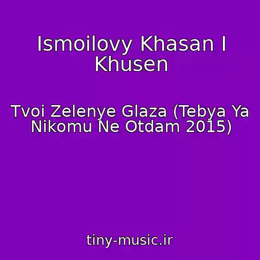 کاور آهنگ Ismoilovy Khasan I Khusen از Tvoi Zelenye Glaza (Tebya Ya Nikomu Ne Otdam 2015)