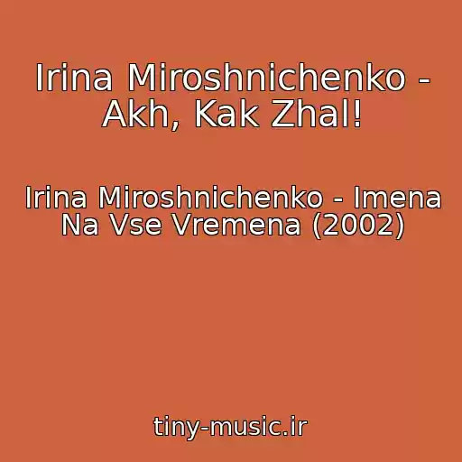 کاور آهنگ Irina Miroshnichenko - Akh, Kak Zhal! از Irina Miroshnichenko - Imena Na Vse Vremena (2002)