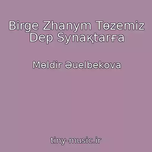 کاور آهنگ Bіrge Zhanym Tөzemіz Dep Synaқtarғa از Mөldіr Әuelbekova