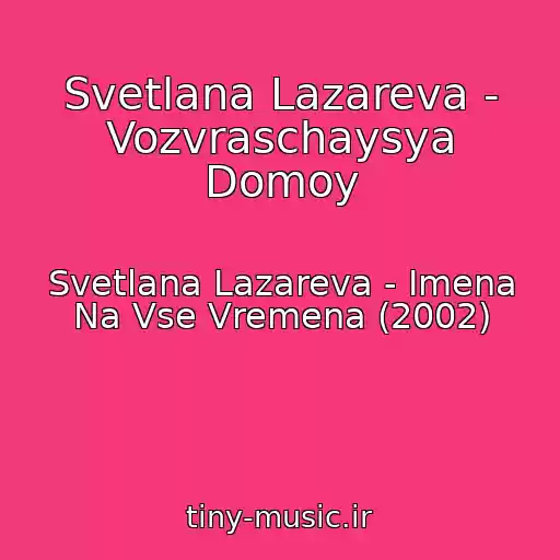 کاور آهنگ Svetlana Lazareva - Vozvraschaysya Domoy از Svetlana Lazareva - Imena Na Vse Vremena (2002)