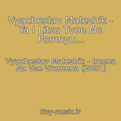کاور آهنگ Vyacheslav Malezhik - Ya I Litso Tvoe Ne Pomnyu... از Vyacheslav Malezhik - Imena Na Vse Vremena (2001)