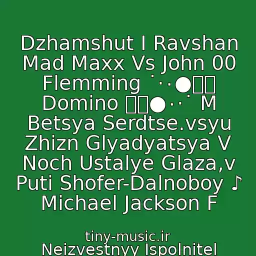 کاور آهنگ Dzhamshut I Ravshan Mad Maxx Vs John 00 Flemming ˙·٠●๑۩ Domino ۩๑●٠·˙ M Betsya Serdtse.vsyu Zhizn Glyadyatsya V Noch Ustalye Glaza,v Puti Shofer-Dalnoboy ♪ Michael Jackson F از Neizvestnyy Ispolnitel