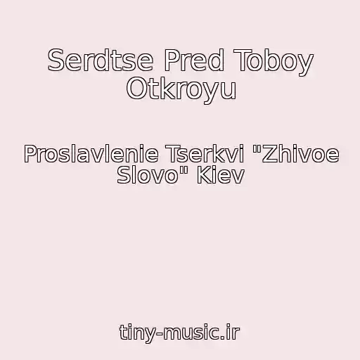 کاور آهنگ Serdtse Pred Toboy Otkroyu از Proslavlenie Tserkvi "Zhivoe Slovo" Kiev