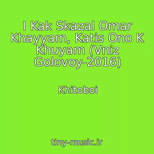 کاور آهنگ I Kak Skazal Omar Khayyam, Katis Ono K Khuyam (Vniz Golovoy-2016) از Khitoboi