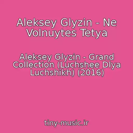 کاور آهنگ Aleksey Glyzin - Ne Volnuytes Tetya از Aleksey Glyzin - Grand Collection (Luchshee Dlya Luchshikh) (2016)