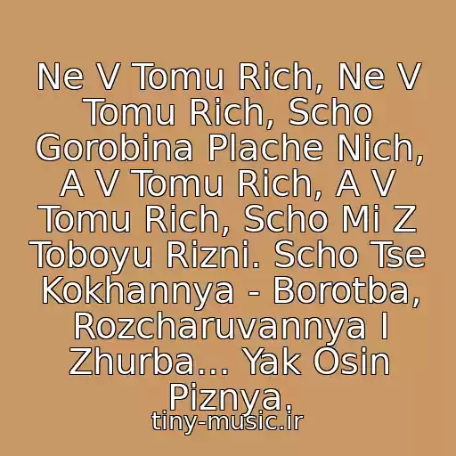 کاور آهنگ Ne V Tomu Rіch, Ne V Tomu Rіch, Scho Gorobina Plache Nіch, A V Tomu Rіch, A V Tomu Rіch, Scho Mi Z Toboyu Rіznі. Scho Tse Kokhannya - Borotba, Rozcharuvannya І Zhurba... Yak Osіn Pіznya. از Oksana Bіlozіr-Gorobina Nіch