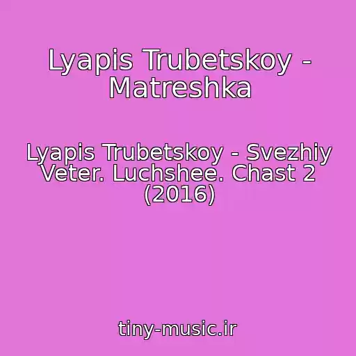 کاور آهنگ Lyapis Trubetskoy - Matreshka از Lyapis Trubetskoy - Svezhiy Veter. Luchshee. Chast 2 (2016)