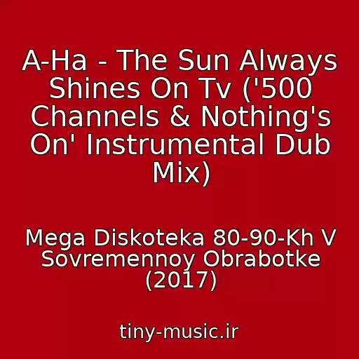 کاور آهنگ A-Ha - The Sun Always Shines On Tv ('500 Channels & Nothing's On' Instrumental Dub Mix) از Mega Diskoteka 80-90-Kh V Sovremennoy Obrabotke (2017)