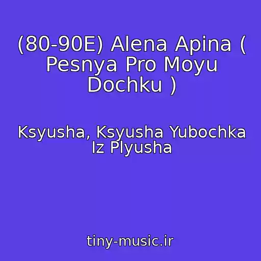 کاور آهنگ (80-90E) Alena Apina ( Pesnya Pro Moyu Dochku ) از Ksyusha, Ksyusha Yubochka Iz Plyusha