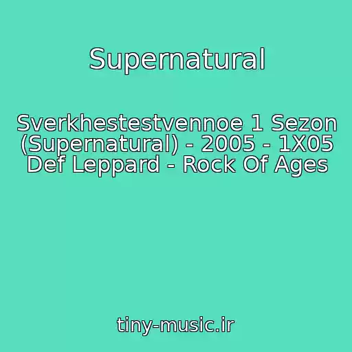 کاور آهنگ Supernatural از Sverkhestestvennoe 1 Sezon (Supernatural) - 2005 - 1X05 Def Leppard - Rock Of Ages