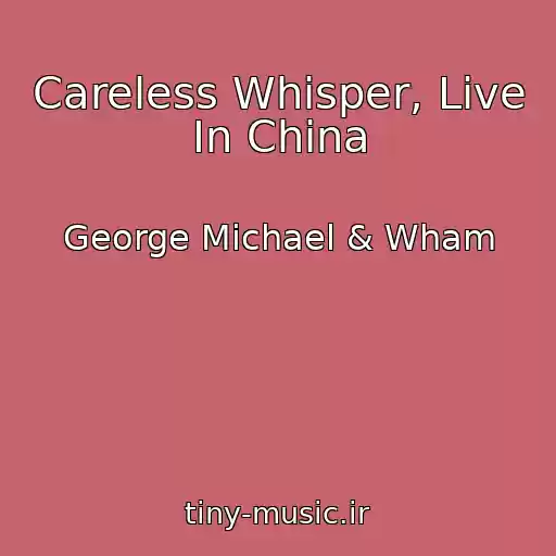 کاور آهنگ Careless Whisper, Live In China از George Michael & Wham