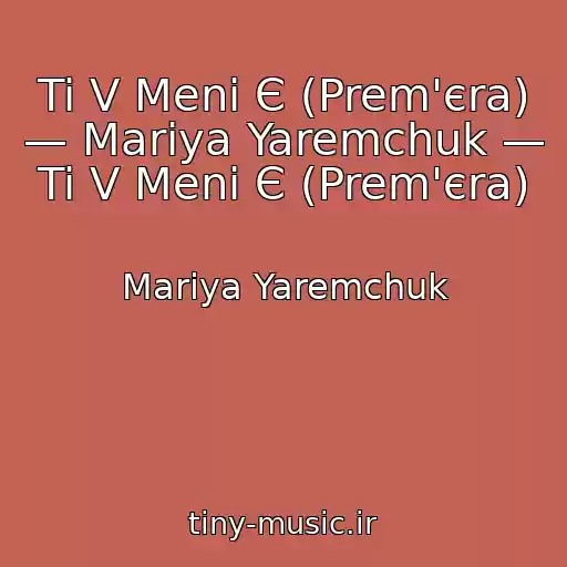 کاور آهنگ Ti V Menі Є (Prem'єra) — Marіya Yaremchuk — Ti V Menі Є (Prem'єra) از Marіya Yaremchuk