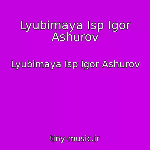 کاور آهنگ Lyubimaya Isp Igor Ashurov از Lyubimaya Isp Igor Ashurov