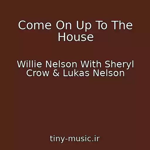 کاور آهنگ Come On Up To The House از Willie Nelson With Sheryl Crow & Lukas Nelson