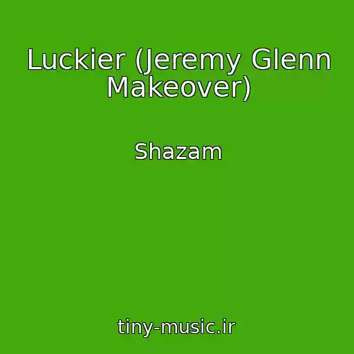 کاور آهنگ Luckier (Jeremy Glenn Makeover) از Shazam