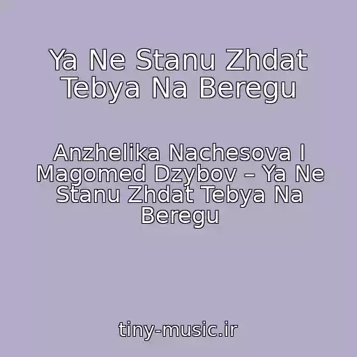 کاور آهنگ Ya Ne Stanu Zhdat Tebya Na Beregu از Anzhelika Nachesova I Magomed Dzybov – Ya Ne Stanu Zhdat Tebya Na Beregu