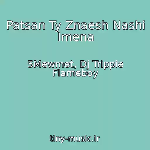 کاور آهنگ Patsan Ty Znaesh Nashi Imena از 5Mewmet, Dj Trippie Flameboy