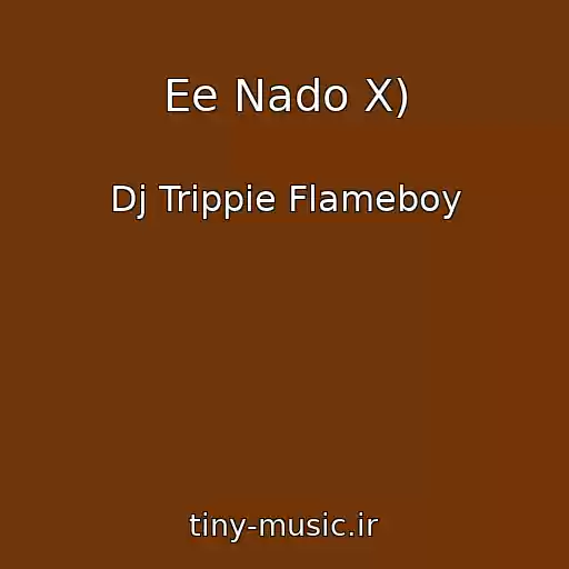 کاور آهنگ Ee Nado X) از Dj Trippie Flameboy