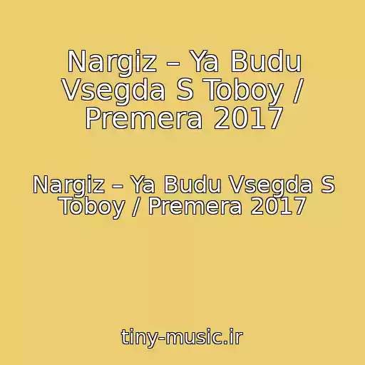 کاور آهنگ Nargiz – Ya Budu Vsegda S Toboy / Premera 2017 از Nargiz – Ya Budu Vsegda S Toboy / Premera 2017