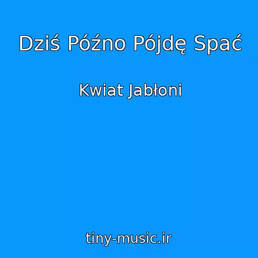 کاور آهنگ Dziś Późno Pójdę Spać از Kwiat Jabłoni