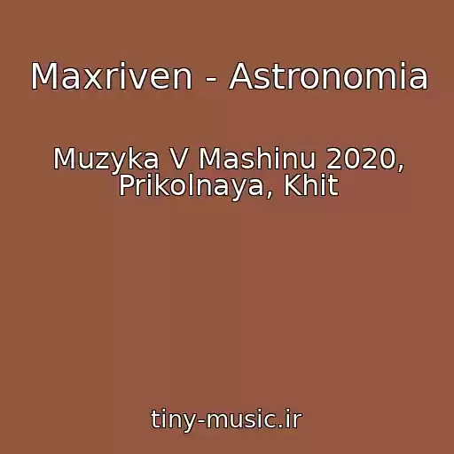 کاور آهنگ Maxriven - Astronomia از Muzyka V Mashinu 2020, Prikolnaya, Khit