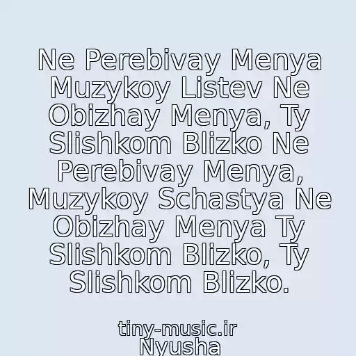 کاور آهنگ Ne Perebivay Menya Muzykoy Listev Ne Obizhay Menya, Ty Slishkom Blizko Ne Perebivay Menya, Muzykoy Schastya Ne Obizhay Menya Ty Slishkom Blizko, Ty Slishkom Blizko. از Nyusha