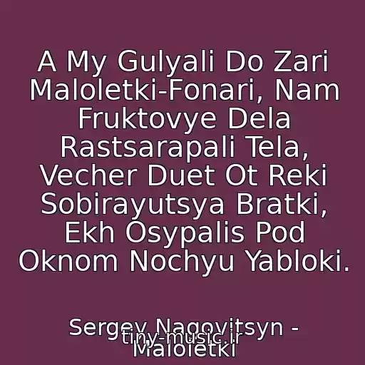 کاور آهنگ A My Gulyali Do Zari Maloletki-Fonari, Nam Fruktovye Dela Rastsarapali Tela, Vecher Duet Ot Reki Sobirayutsya Bratki, Ekh Osypalis Pod Oknom Nochyu Yabloki. از Sergey Nagovitsyn - Maloletki