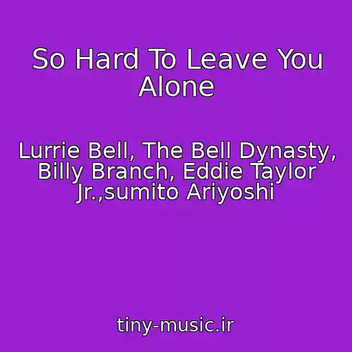 کاور آهنگ So Hard To Leave You Alone از Lurrie Bell, The Bell Dynasty, Billy Branch, Eddie Taylor Jr.,sumito Ariyoshi