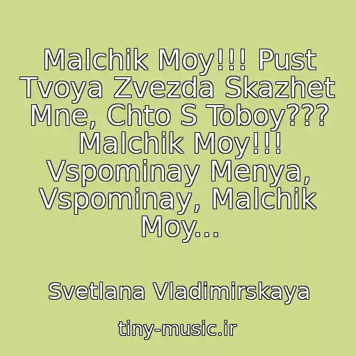 کاور آهنگ Malchik Moy!!! Pust Tvoya Zvezda Skazhet Mne, Chto S Toboy??? Malchik Moy!!! Vspominay Menya, Vspominay, Malchik Moy... از Svetlana Vladimirskaya