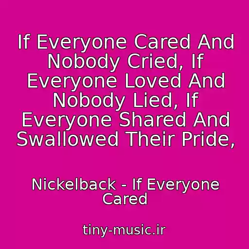 کاور آهنگ If Everyone Cared And Nobody Cried, If Everyone Loved And Nobody Lied, If Everyone Shared And Swallowed Their Pride, از Nickelback - If Everyone Cared