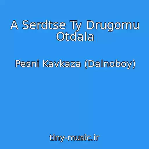 کاور آهنگ A Serdtse Ty Drugomu Otdala از Pesni Kavkaza (Dalnoboy)