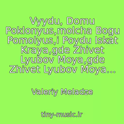 کاور آهنگ Vyydu, Domu Poklonyus,molcha Bogu Pomolyus,i Poydu Iskat Kraya,gde Zhivet Lyubov Moya,gde Zhivet Lyubov Moya... از Valeriy Meladze