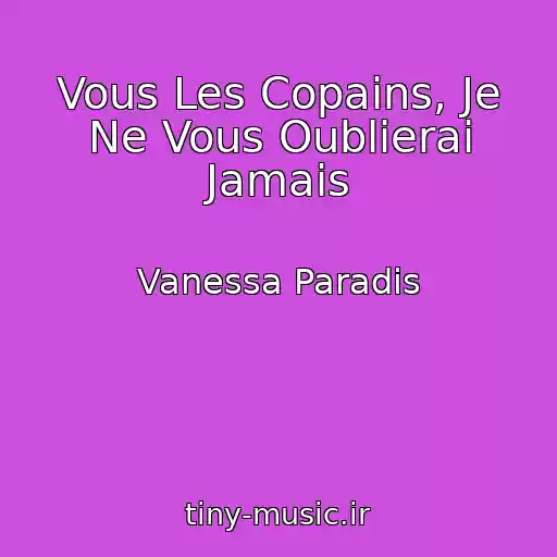 کاور آهنگ Vous Les Copains, Je Ne Vous Oublierai Jamais از Vanessa Paradis
