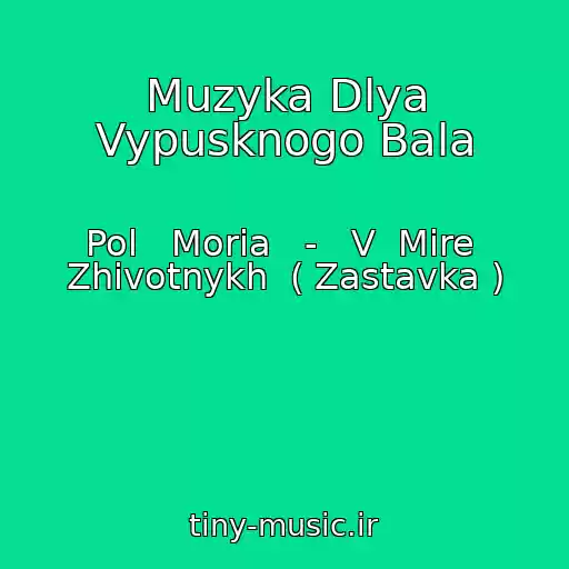 کاور آهنگ Muzyka Dlya Vypusknogo Bala از Pol   Moria   -   V  Mire  Zhivotnykh  ( Zastavka )