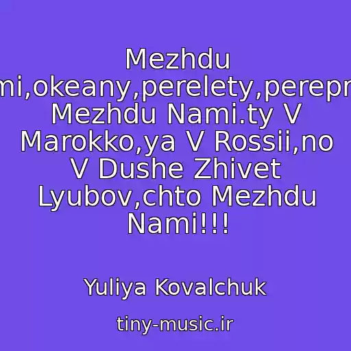 کاور آهنگ Mezhdu Nami,okeany,perelety,perepravy Mezhdu Nami.ty V Marokko,ya V Rossii,no V Dushe Zhivet Lyubov,chto Mezhdu Nami!!! از Yuliya Kovalchuk