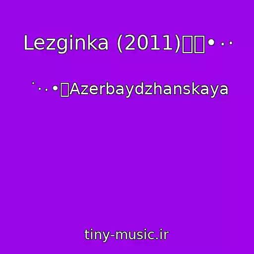 کاور آهنگ Lezginka (2011)۩๑•٠· از ˙·٠•۩Azerbaydzhanskaya