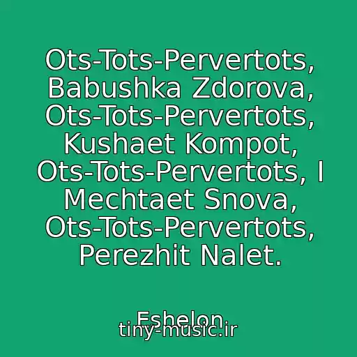 کاور آهنگ Ots-Tots-Pervertots, Babushka Zdorova, Ots-Tots-Pervertots, Kushaet Kompot, Ots-Tots-Pervertots, I Mechtaet Snova, Ots-Tots-Pervertots, Perezhit Nalet. از Eshelon