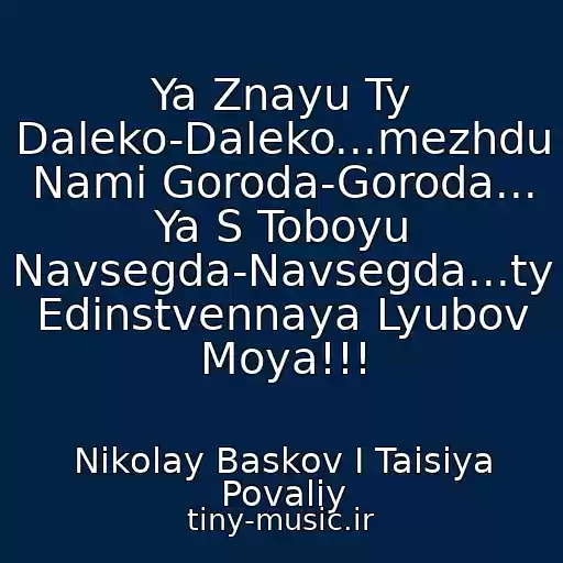 کاور آهنگ Ya Znayu Ty Daleko-Daleko...mezhdu Nami Goroda-Goroda... Ya S Toboyu Navsegda-Navsegda...ty Edinstvennaya Lyubov Moya!!! از Nikolay Baskov I Taisiya Povaliy