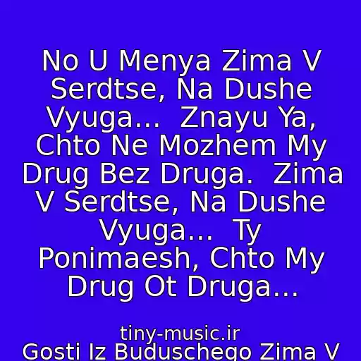 کاور آهنگ No U Menya Zima V Serdtse, Na Dushe Vyuga...  Znayu Ya, Chto Ne Mozhem My Drug Bez Druga.  Zima V Serdtse, Na Dushe Vyuga...  Ty Ponimaesh, Chto My Drug Ot Druga... از Gosti Iz Buduschego Zima V Serdtse