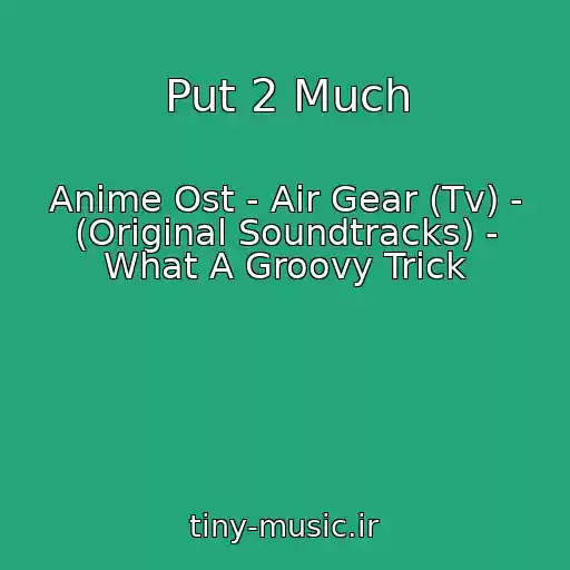 کاور آهنگ Put 2 Much از Anime Ost - Air Gear (Tv) - (Original Soundtracks) - What A Groovy Trick