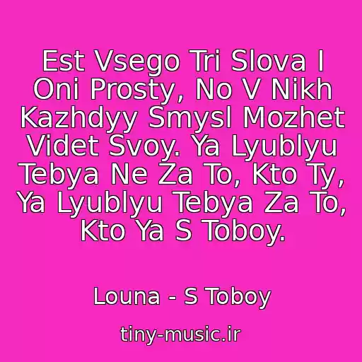 کاور آهنگ Est Vsego Tri Slova I Oni Prosty, No V Nikh Kazhdyy Smysl Mozhet Videt Svoy. Ya Lyublyu Tebya Ne Za To, Kto Ty, Ya Lyublyu Tebya Za To, Kto Ya S Toboy. از Louna - S Toboy