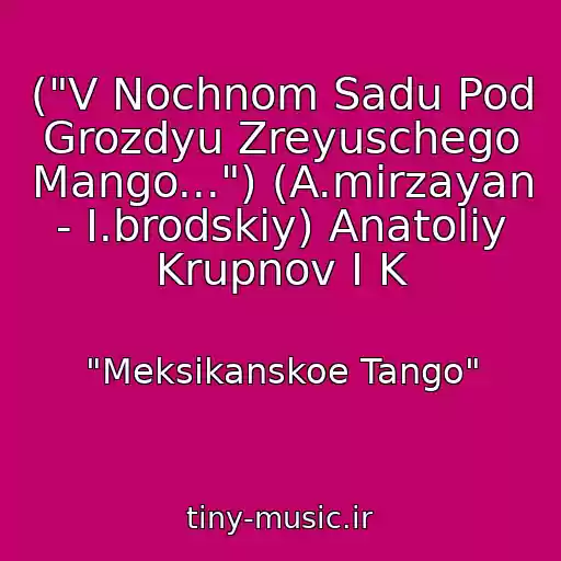 کاور آهنگ ("V Nochnom Sadu Pod Grozdyu Zreyuschego Mango...") (A.mirzayan - I.brodskiy) Anatoliy Krupnov I K از "Meksikanskoe Tango"