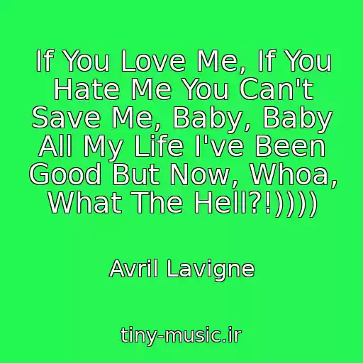 کاور آهنگ If You Love Me, If You Hate Me You Can't Save Me, Baby, Baby All My Life I've Been Good But Now, Whoa, What The Hell?!)))) از Avril Lavigne