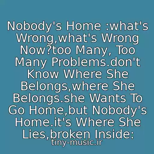 کاور آهنگ Nobody's Home :what's Wrong,what's Wrong Now?too Many, Too Many Problems.don't Know Where She Belongs,where She Belongs.she Wants To Go Home,but Nobody's Home.it's Where She Lies,broken Inside: از Avril Lavigne