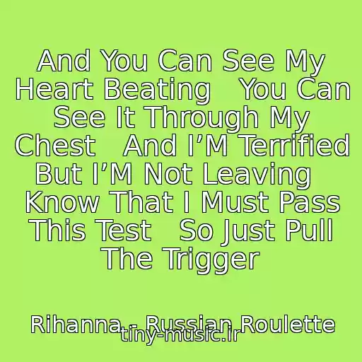 کاور آهنگ And You Can See My Heart Beating   You Can See It Through My Chest   And I’M Terrified But I’M Not Leaving   Know That I Must Pass This Test   So Just Pull The Trigger از Rihanna - Russian Roulette