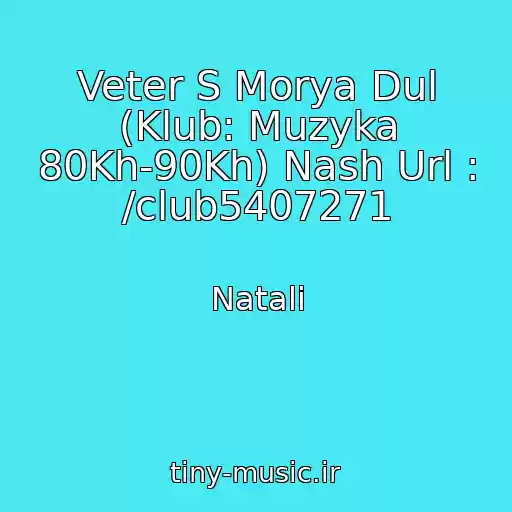 کاور آهنگ Veter S Morya Dul (Klub: Muzyka 80Kh-90Kh) Nash Url : /club5407271 از Natali