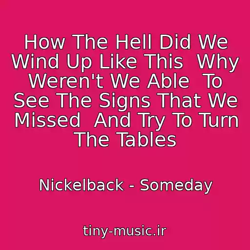 کاور آهنگ How The Hell Did We Wind Up Like This  Why Weren't We Able  To See The Signs That We Missed  And Try To Turn The Tables از Nickelback - Someday