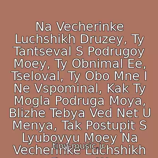کاور آهنگ Na Vecherinke Luchshikh Druzey, Ty Tantseval S Podrugoy Moey, Ty Obnimal Ee, Tseloval, Ty Obo Mne I Ne Vspominal, Kak Ty Mogla Podruga Moya, Blizhe Tebya Ved Net U Menya, Tak Postupit S Lyubovyu Moey Na Vecherinke Luchshikh Druzey!!! از Strelki