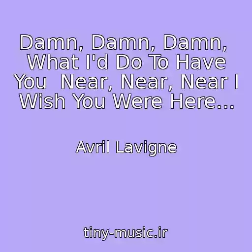 کاور آهنگ Damn, Damn, Damn,  What I'd Do To Have You  Near, Near, Near I Wish You Were Here... از Avril Lavigne