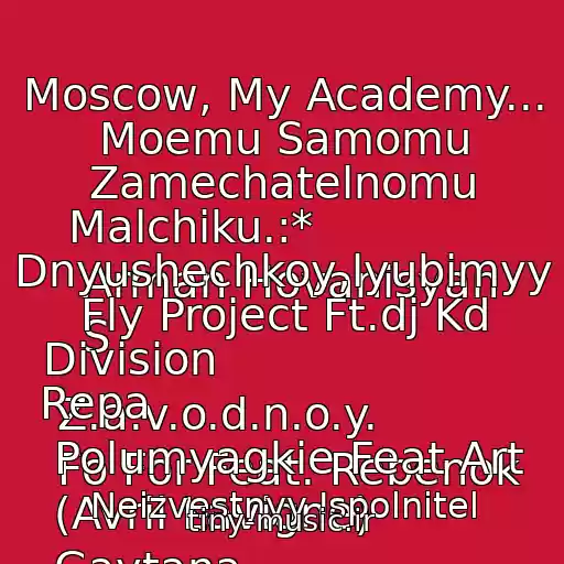 کاور آهنگ Moscow, My Academy...
 Moemu Samomu Zamechatelnomu Malchiku.:*
 Arman Hovanisyan
 S Dnyushechkoy,lyubimyy
 Fly Project Ft.dj Kd Division
 Z.a.v.o.d.n.o.y.
 Fo For Feat. Rebenok Repa
 Polumyagkie Feat Art
 (Avril Lavigne)
 Gaytana
 Ik))
 Ta از Neizvestnyy Ispolnitel